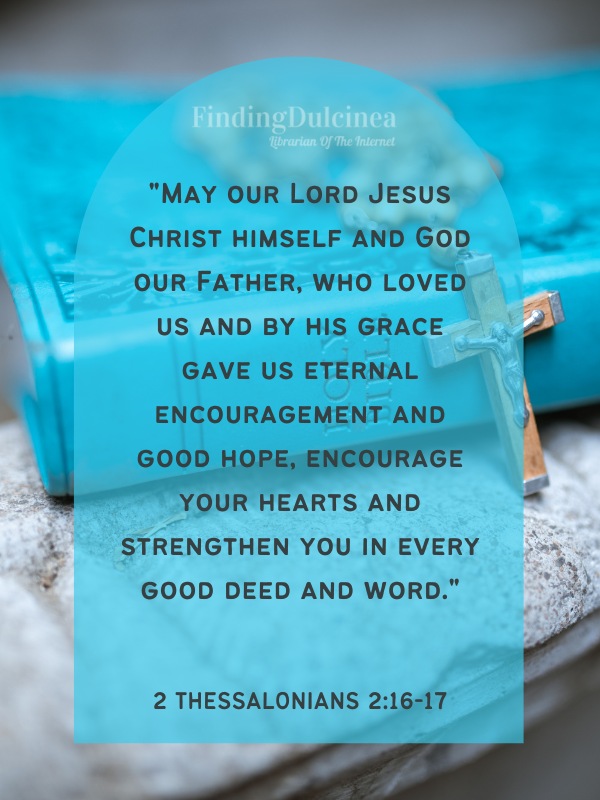 Bible Verses About Hope - "May our Lord Jesus Christ himself and God our Father, who loved us and by his grace gave us eternal encouragement and good hope, encourage your hearts and strengthen you in every good deed and word."