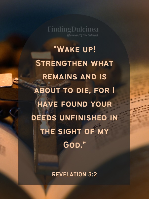 Bible Verses About Strength - "Wake up! Strengthen what remains and is about to die, for I have found your deeds unfinished in the sight of my God."